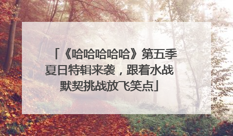 《哈哈哈哈哈》第五季夏日特辑来袭，跟着水战默契挑战放飞笑点