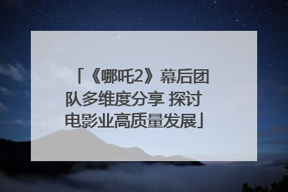 《哪吒2》幕后团队多维度分享 探讨电影业高质量发展