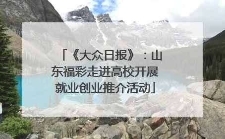 《大众日报》：山东福彩走进高校开展就业创业推介活动