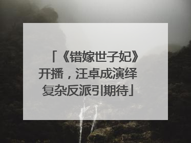 《错嫁世子妃》开播，汪卓成演绎复杂反派引期待