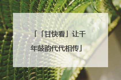 「甘快看」让千年鼓韵代代相传