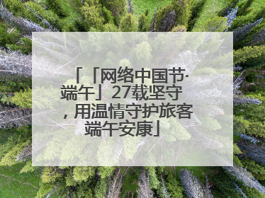 「网络中国节·端午」27载坚守，用温情守护旅客端午安康