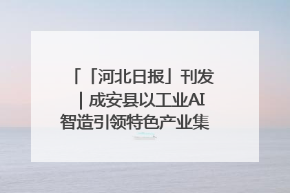 「河北日报」刊发｜成安县以工业AI智造引领特色产业集群迭代升级