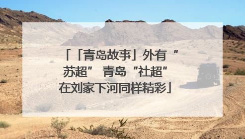 「青岛故事」外有“苏超” 青岛“社超”在刘家下河同样精彩