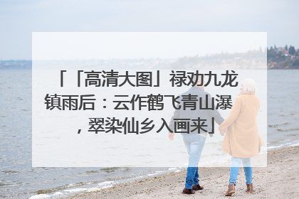 「高清大图」禄劝九龙镇雨后：云作鹤飞青山瀑，翠染仙乡入画来