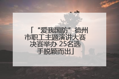 “爱我国防”德州市职工主题演讲大赛决赛举办 25名选手脱颖而出