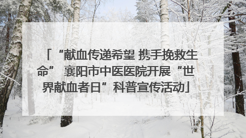 “献血传递希望 携手挽救生命” 襄阳市中医医院开展“世界献血者日”科普宣传活动