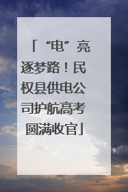 “电”亮逐梦路！民权县供电公司护航高考圆满收官