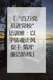 “百万党员进党校”培训班：以学铸魂正风促干 筑牢廉洁防线