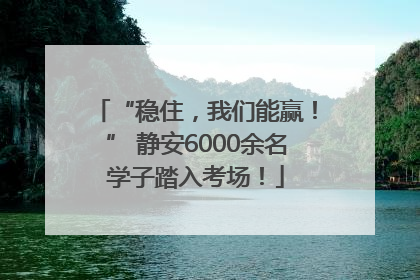 “稳住，我们能赢！” 静安6000余名学子踏入考场！