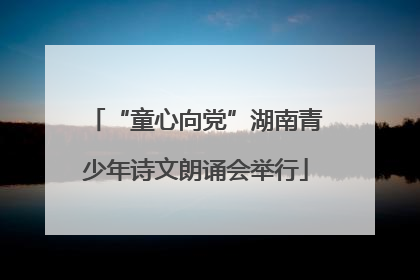 “童心向党”湖南青少年诗文朗诵会举行