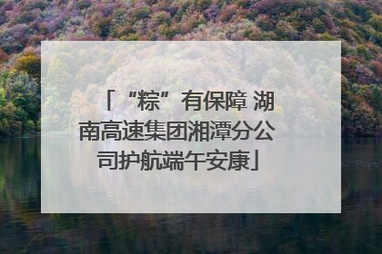 “粽”有保障 湖南高速集团湘潭分公司护航端午安康