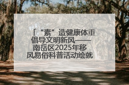 “素”造健康体重 倡导文明新风——南岳区2025年移风易俗科普活动绘就健康生活新图景