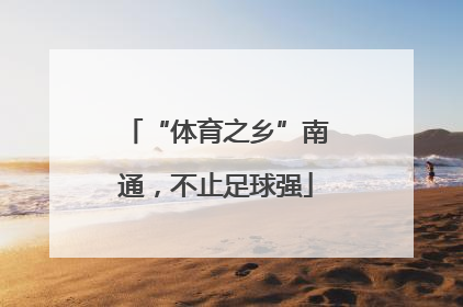 “体育之乡”南通，不止足球强
