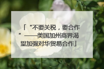 “不要关税，要合作”——美国加州商界渴望加强对华贸易合作