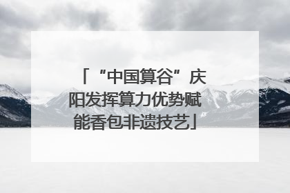 “中国算谷”庆阳发挥算力优势赋能香包非遗技艺