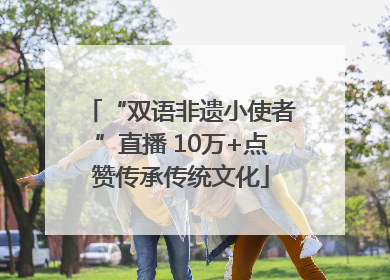 “双语非遗小使者”直播 10万+点赞传承传统文化