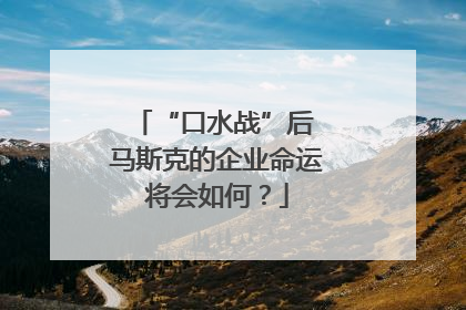 “口水战”后 马斯克的企业命运将会如何？