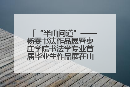 “半山问道”——杨雯书法作品展暨枣庄学院书法学专业首届毕业生作品展在山东省文化馆开幕