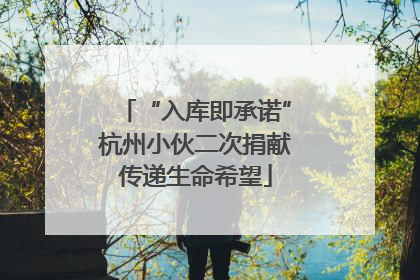 “入库即承诺”杭州小伙二次捐献传递生命希望