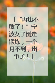 “再也不敢了！”宁波女子倒走锻炼，一个月不到，出事了！