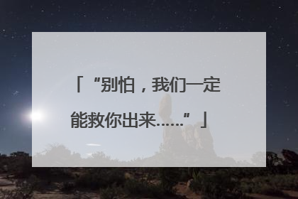 “别怕，我们一定能救你出来……”