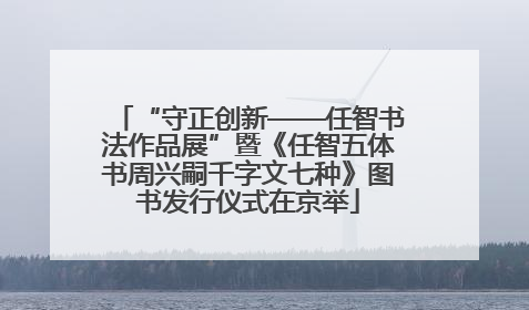 “守正创新——任智书法作品展”暨《任智五体书周兴嗣千字文七种》图书发行仪式在京举