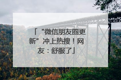 “微信朋友圈更新”冲上热搜！网友：舒服了