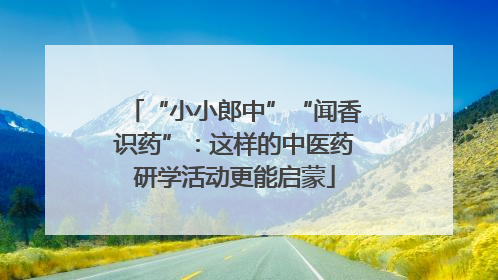 “小小郎中”“闻香识药”：这样的中医药研学活动更能启蒙