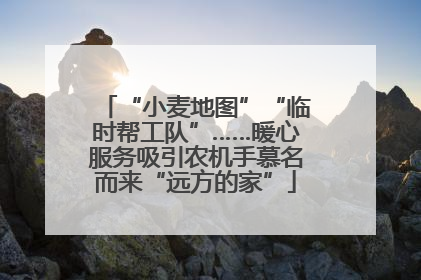 “小麦地图”“临时帮工队”……暖心服务吸引农机手慕名而来“远方的家”