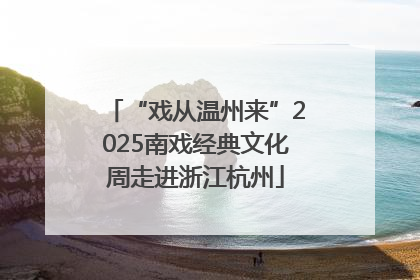 “戏从温州来”2025南戏经典文化周走进浙江杭州