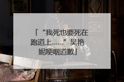 “我死也要死在跑道上……”吴艳妮哽咽道歉