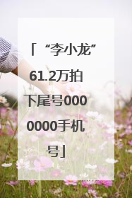 “李小龙”61.2万拍下尾号0000000手机号