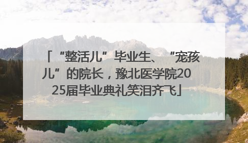 “整活儿”毕业生、“宠孩儿”的院长，豫北医学院2025届毕业典礼笑泪齐飞