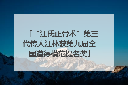 “江氏正骨术”第三代传人江林获第九届全国道德模范提名奖