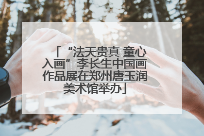 “法天贵真 童心入画”李长生中国画作品展在郑州唐玉润美术馆举办