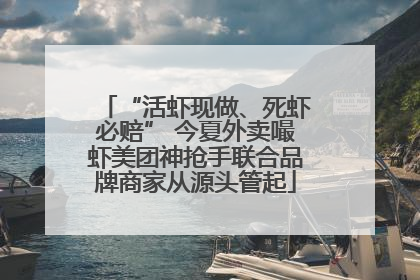 “活虾现做、死虾必赔” 今夏外卖嘬虾美团神抢手联合品牌商家从源头管起