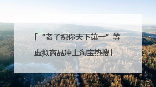 “老子祝你天下第一”等虚拟商品冲上淘宝热搜