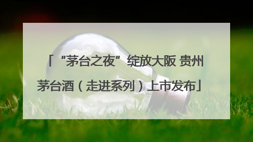 “茅台之夜”绽放大阪 贵州茅台酒（走进系列）上市发布