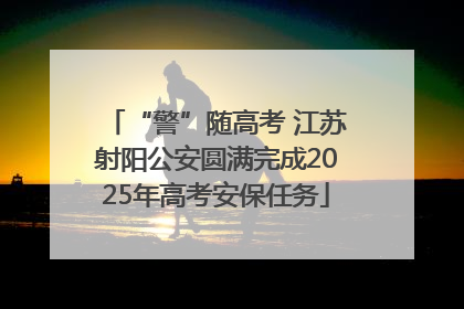 “警”随高考 江苏射阳公安圆满完成2025年高考安保任务