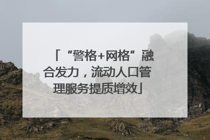 “警格+网格”融合发力，流动人口管理服务提质增效
