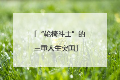 “轮椅斗士”的三重人生突围