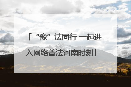 “豫”法同行 一起进入网络普法河南时刻