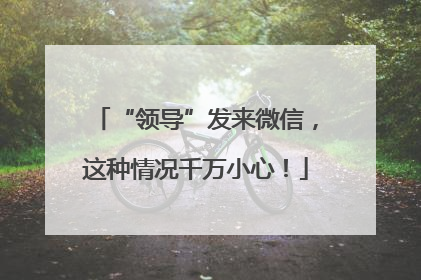 “领导”发来微信，这种情况千万小心！