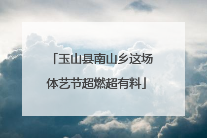 玉山县南山乡这场体艺节超燃超有料