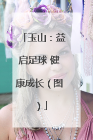 玉山：益启足球 健康成长（图）