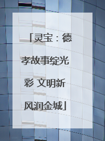 灵宝：德孝故事绽光彩 文明新风润金城