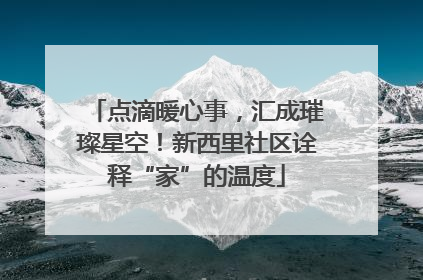 点滴暖心事，汇成璀璨星空！新西里社区诠释“家”的温度