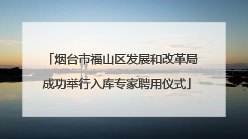 烟台市福山区发展和改革局成功举行入库专家聘用仪式