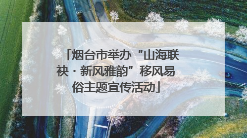 烟台市举办“山海联袂・新风雅韵”移风易俗主题宣传活动